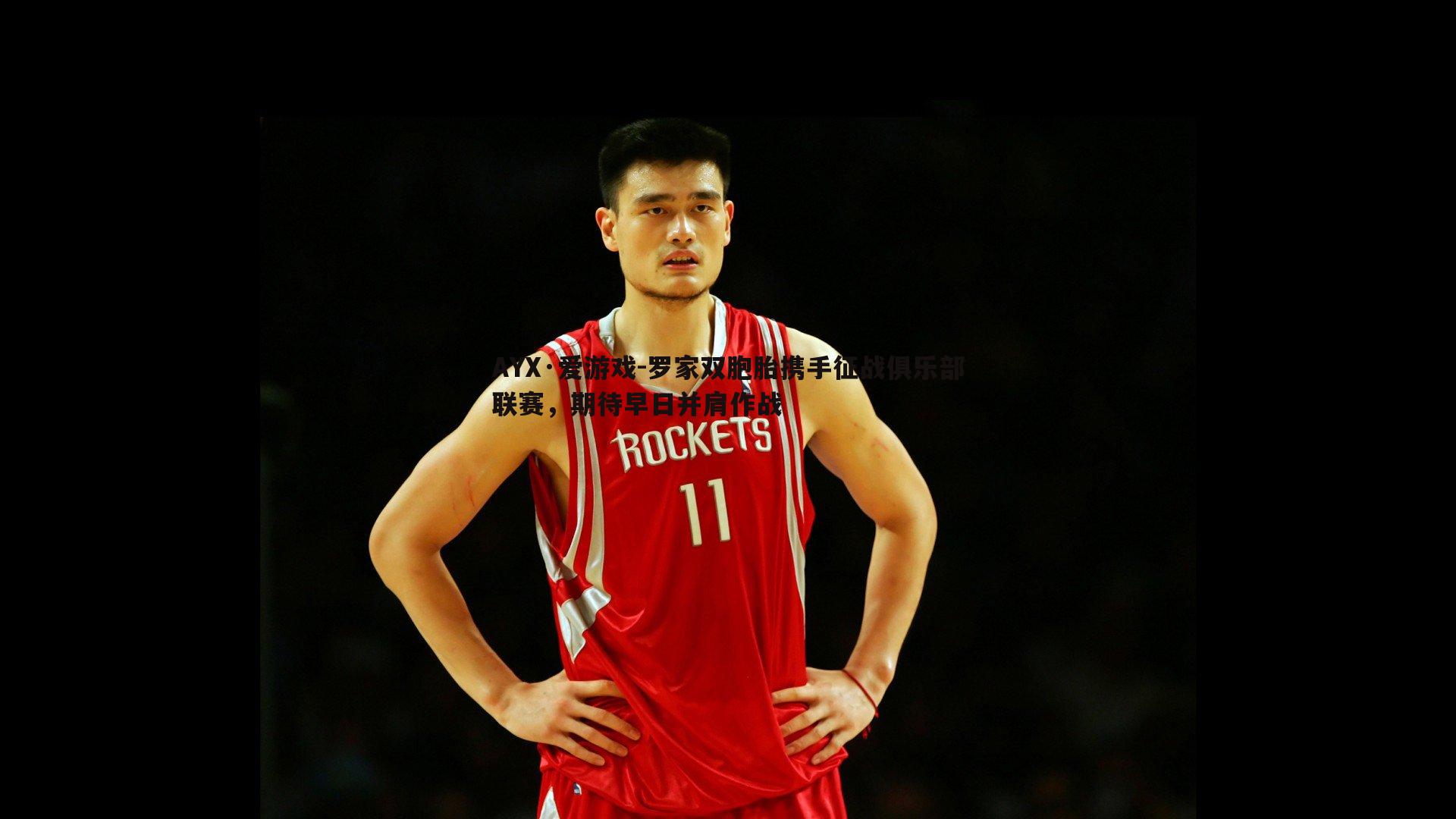 罗家双胞胎携手征战俱乐部联赛,期待早日并肩作战